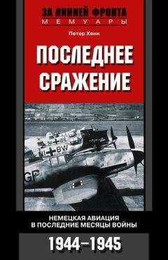 Петер Хенн - Последнее сражение. Немецкая авиация в последние месяцы войны. 1944-1945