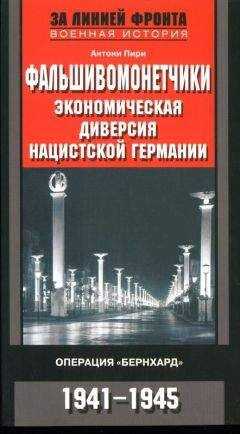 Антони Пири - Фальшивомонетчики. Экономическая диверсия нацистской Германии. Операция «Бернхард» 1941-1945