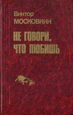 Виктор Московкин - Ремесленники. Дорога в длинный день. Не говори, что любишь: Повести
