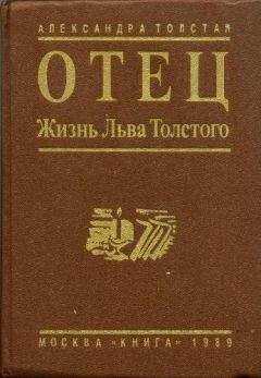 Александра Толстая - Отец. Жизнь Льва Толстого