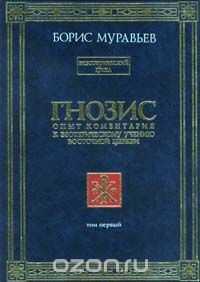 Борис Муравьев - Гнозис. Том первый. Опыт комментария к эзотерическому учению восточной церкви