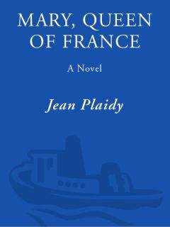 Jean Plaidy - Mary, Queen of France: The Story of the Youngest Sister of Henry VIII