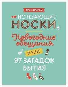 Дэн Ариели - Исчезающие носки, новогодние обещания и еще 97 загадок бытия