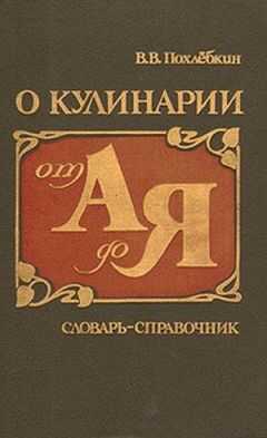 Вильям Похлебкин - О кулинарии от А до Я. Словарь-справочник