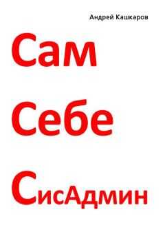 Андрей Кашкаров - Сам себе сисадмин. Победа над «домашним» компьютером