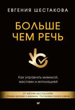 Евгения Шестакова - Больше чем речь. Как управлять мимикой, жестами и интонацией