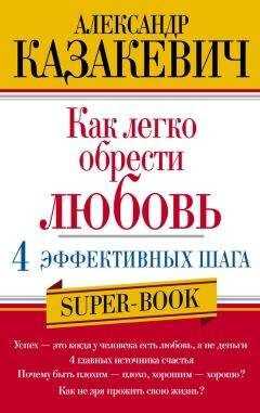 Александр Казакевич - Как легко обрести любовь: 4 эффективных шага