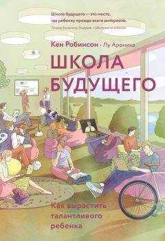 Кен Робинсон - Школа будущего. Как вырастить талантливого ребенка