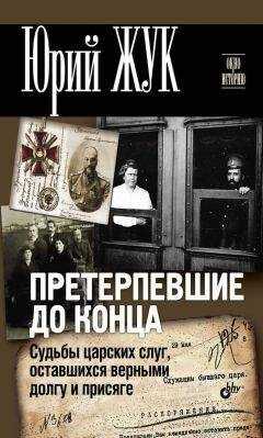 Юрий Жук - Претерпевшие до конца. Судьбы царских слуг, оставшихся верными долгу и присяге
