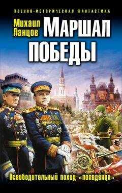 Михаил Ланцов - Маршал Победы. Освободительный поход «попаданца»