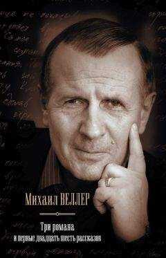 Михаил Веллер - Три романа и первые двадцать шесть рассказов (сборник)