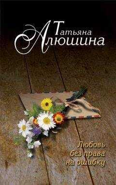 Татьяна Алюшина - Любовь без права на ошибку