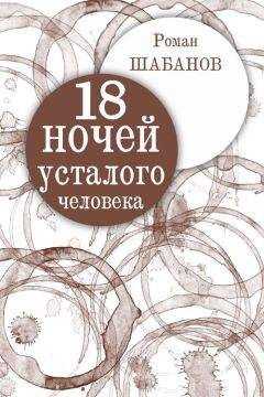 Роман Шабанов - 18 ночей усталого человека. Дневник реальных событий