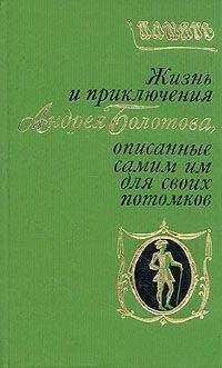 Андрей Болотов - Жизнь и приключения Андрея Болотова. Описанные самим им для своих потомков