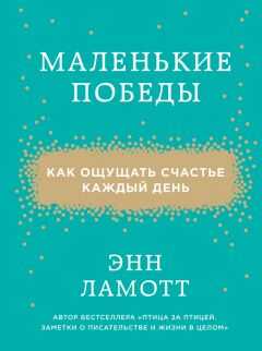 Энн Ламотт - Маленькие победы. Как ощущать счастье каждый день