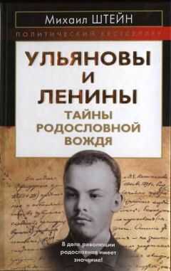 Михаил Штейн - Ульяновы и Ленины. Тайны родословной Вождя