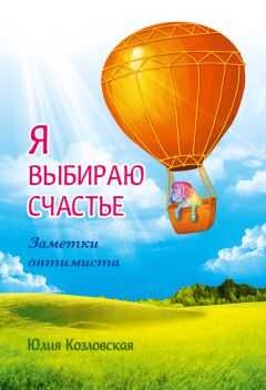 Юлия Козловская - Я выбираю счастье. Заметки оптимиста