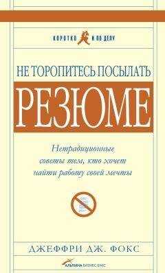Джеффри Фокс - Не торопитесь посылать резюме: Нетрадиционные советы тем, кто хочет найти работу свой мечты