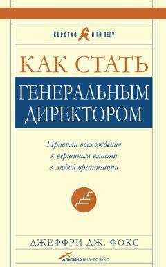 Джеффри Фокс - Как стать генеральным директором. Правила восхождения к вершинам власти в любой организации