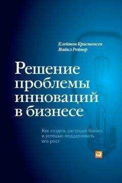 Клейтон Кристенсен - Решение проблемы инноваций в бизнесе. Как создать растущий бизнес и успешно поддерживать его рост