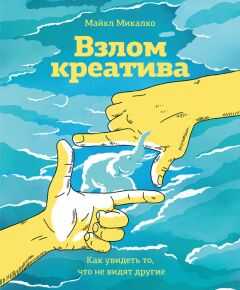 Майкл Микалко - Взлом креатива: как увидеть то, что не видят другие