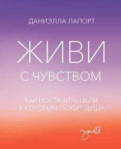 Даниэлла Лапорт - Живи с чувством. Как поставить цели, к которым лежит душа