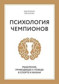 Боб Каллен - Психология чемпионов. Мышление, приводящее к победе в спорте и жизни