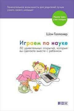 Шон Галлахер - Играем по науке. 50 удивительных открытий, которые вы сделаете вместе с ребенком
