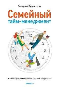 Екатерина Бурмистрова - Семейный тайм-менеджмент. Книга для родителей, которые хотят «все успеть»