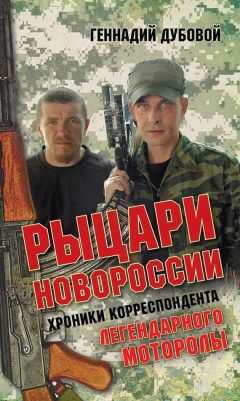 Геннадий Дубовой - Рыцари Новороссии. Хроники корреспондента легендарного Моторолы