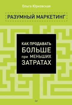 Ольга Юрковская - Разумный маркетинг. Как продавать больше при меньших затратах
