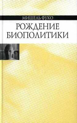 Рождение биополитики - Фуко Мишель