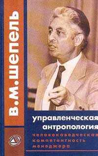 Человековедческая компетентность менеджера. Управленческая антропология для менеджеров - Шепель Виктор Максимович
