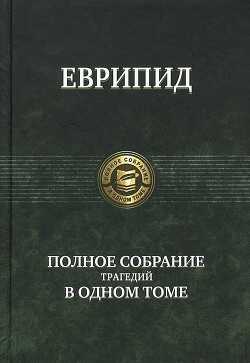 Еврипид: Полное собрание трагедий в одном томе - 