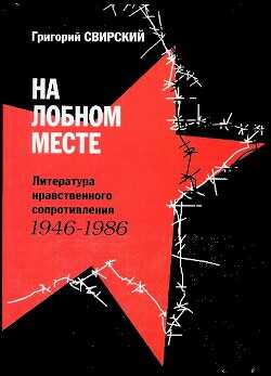 На лобном месте. Литература нравственного сопротивления. 1946-1986 - Свирский Григорий Цезаревич