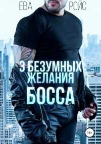 Три безумных желания босса (СИ) - Ройс Ева