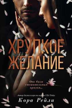 Хрупкое желание (ЛП) - Рейли Кора