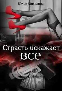 Страсть искажает все (СИ) - Михалина Юлия