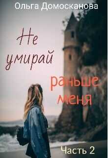 Не умирай раньше меня. Часть 2 (СИ) - Домосканова Ольга Геннадьевна
