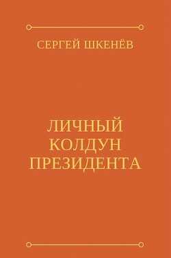 Личный колдун президента (СИ) - Шкенев Сергей Николаевич