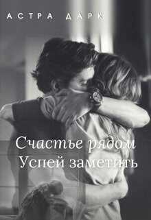 Счастье рядом, успей заметить (СИ) - Дарк Астра