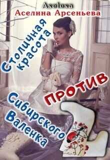 Столичная красота против сибирского Валенка (СИ) - Арсеньева Аселина