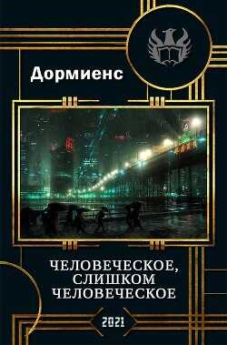 Человеческое, слишком человеческое (СИ) - Дормиенс Сергей Анатольевич