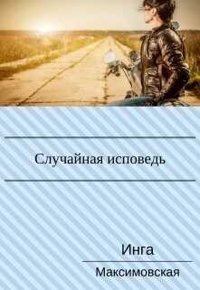 Случайная исповедь. Роман с продолжением (СИ) - Максимовская Инга