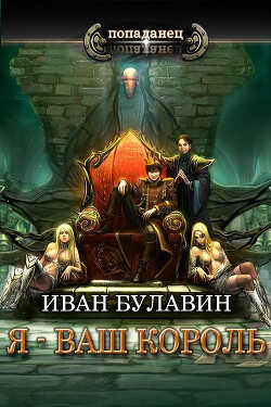 Я - ваш король (СИ) - Булавин Иван