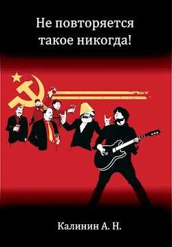 Не повторяется такое никогда! (СИ) - Калинин Алексей Николаевич 