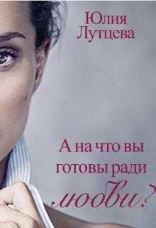 А на что вы готовы ради любви? (СИ) - Лутцева Юлия