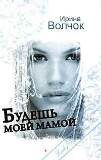 Ирина Волчок - Будешь моей мамой