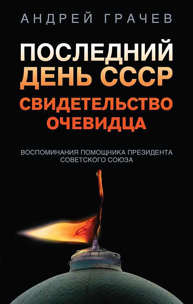 Последний день СССР. Свидетельство очевидца. Воспоминания помощника президента Советского Союза - Андрей Серафимович Грачёв
