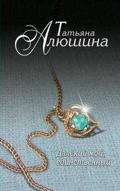 Татьяна Алюшина - Далекий мой, единственный...